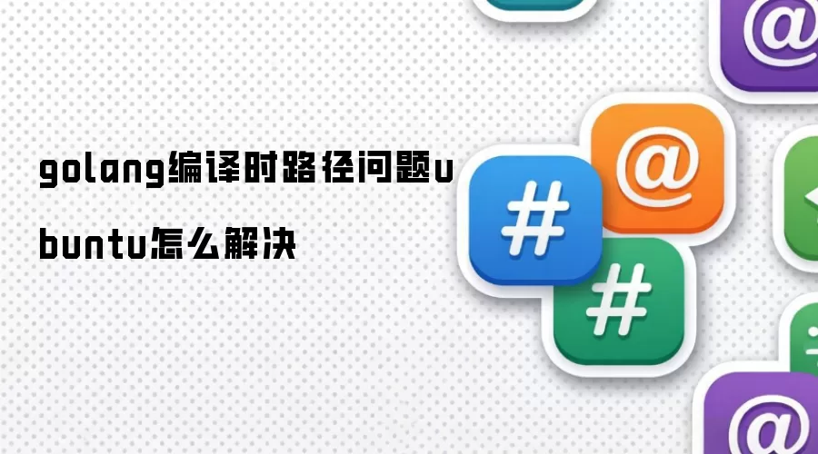 golang编译时路径问题ubuntu怎么解决