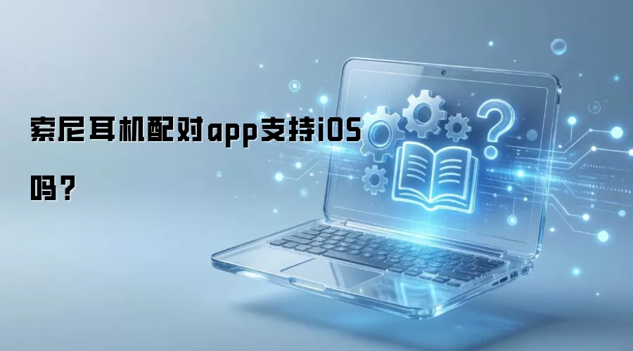 索尼耳机配对app支持iOS吗？