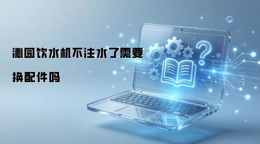 沁园饮水机不注水了需要换配件吗