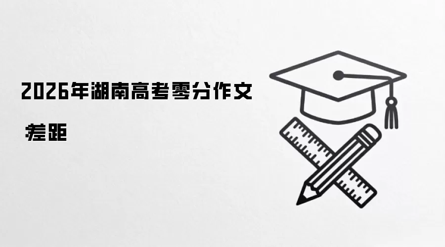 2026年湖南高考零分作文：差距