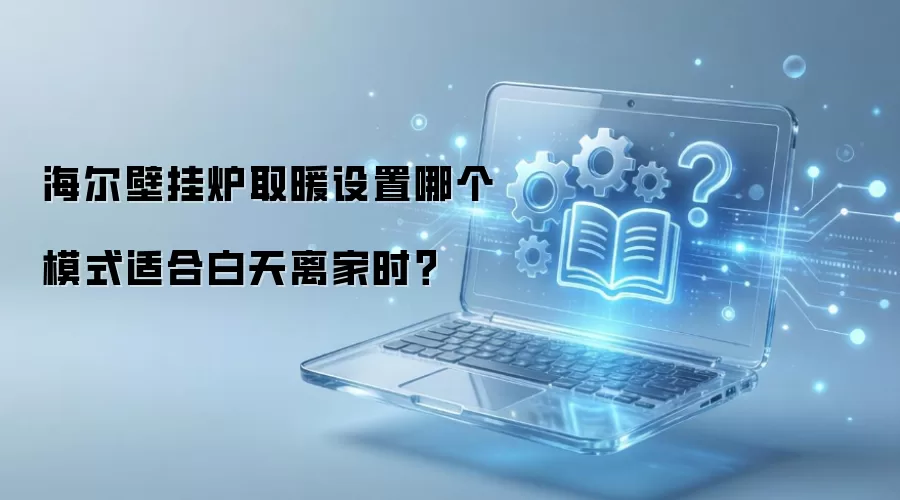 海尔壁挂炉取暖设置哪个模式适合白天离家时？