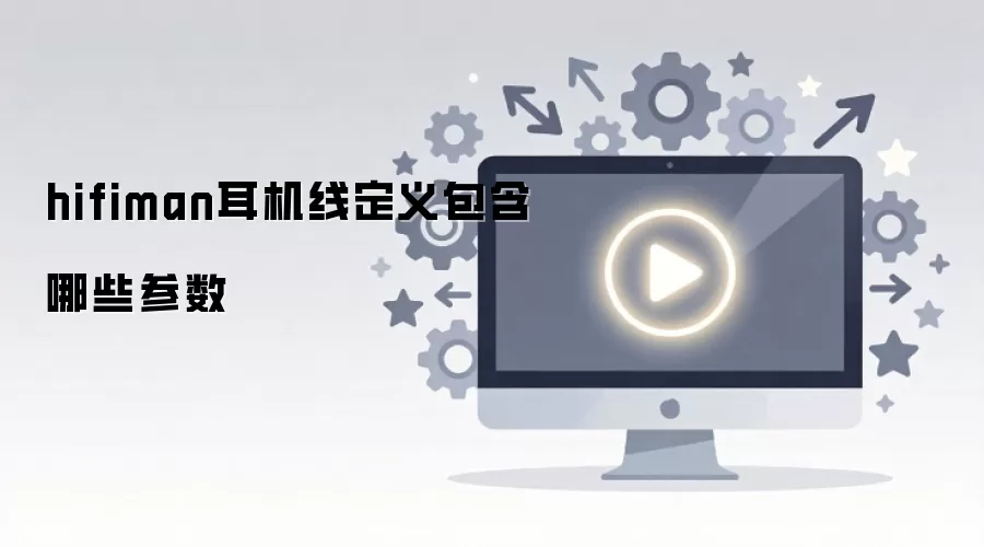 hifiman耳机线定义包含哪些参数