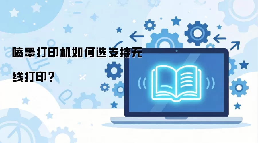 喷墨打印机如何选支持无线打印？