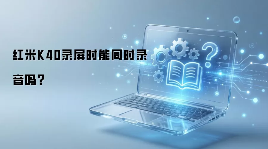 红米K40录屏时能同时录音吗？