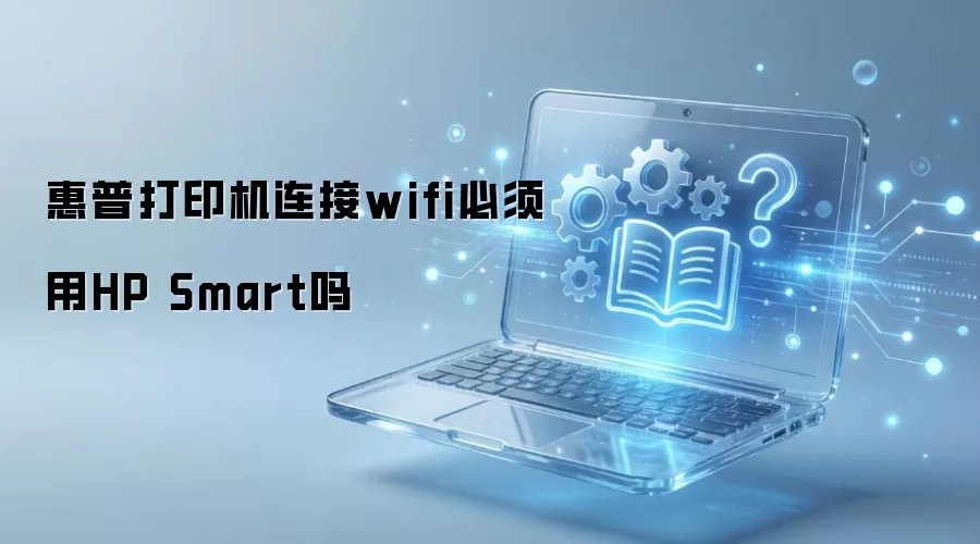 惠普打印机连接wifi必须用HP Smart吗