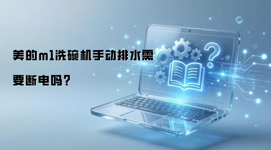 美的m1洗碗机手动排水需要断电吗？
