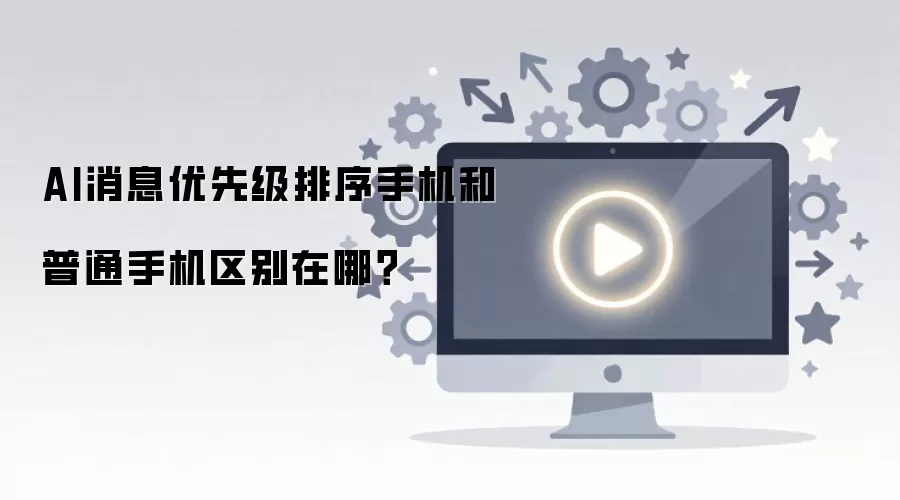 AI消息优先级排序手机和普通手机区别在哪？