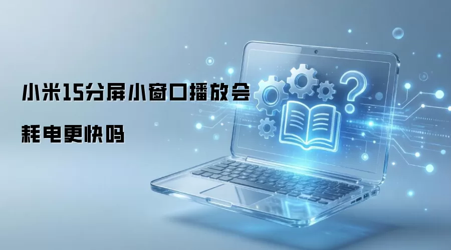 小米15分屏小窗口播放会耗电更快吗