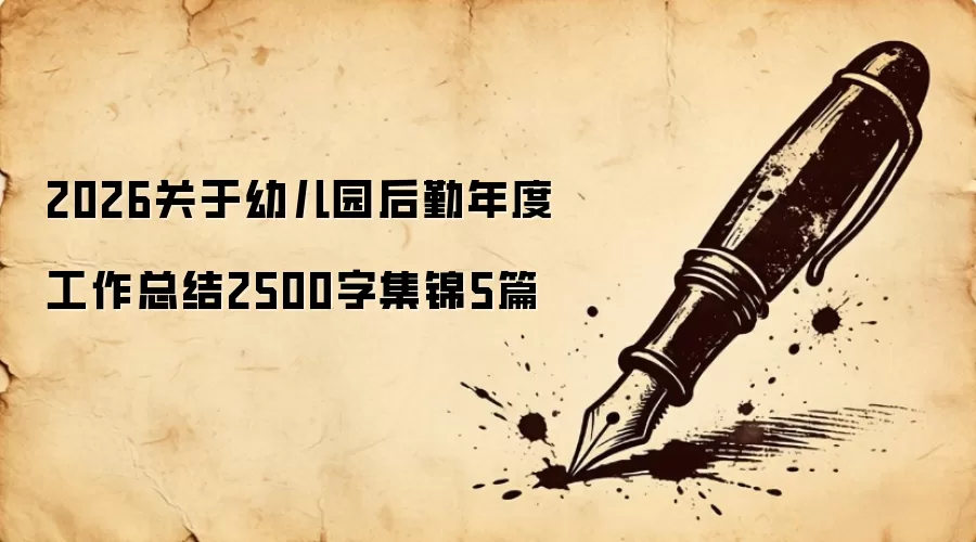 2026关于幼儿园后勤年度工作总结2500字集锦5篇