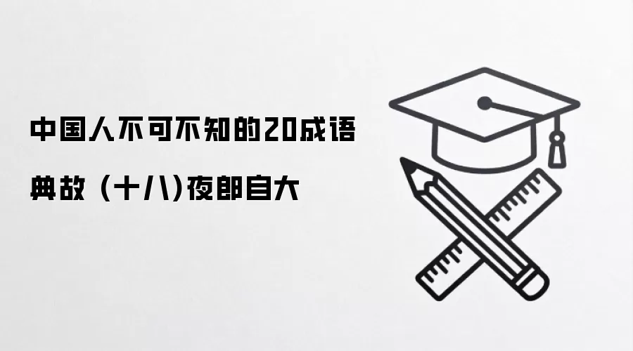 中国人不可不知的20成语典故 (十八)夜郎自大