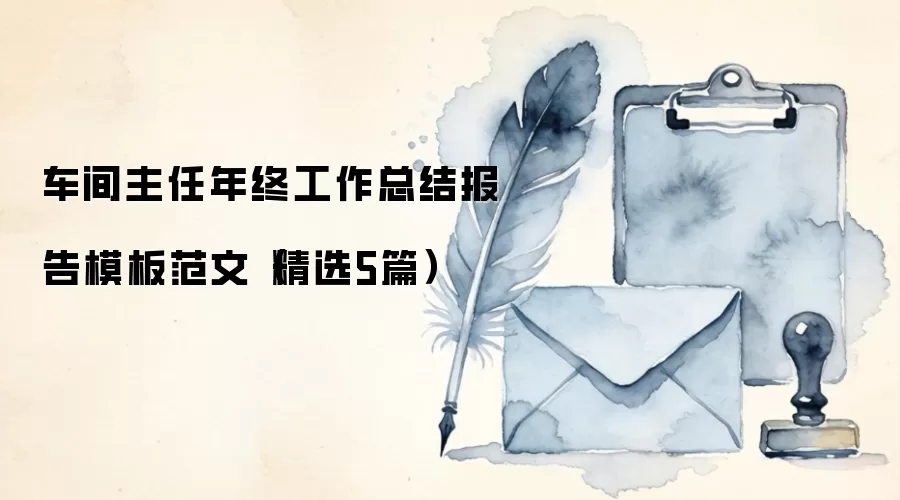 车间主任年终工作总结报告模板范文（精选5篇）