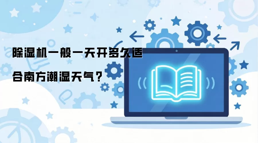 除湿机一般一天开多久适合南方潮湿天气？