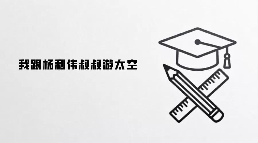 我跟杨利伟叔叔游太空