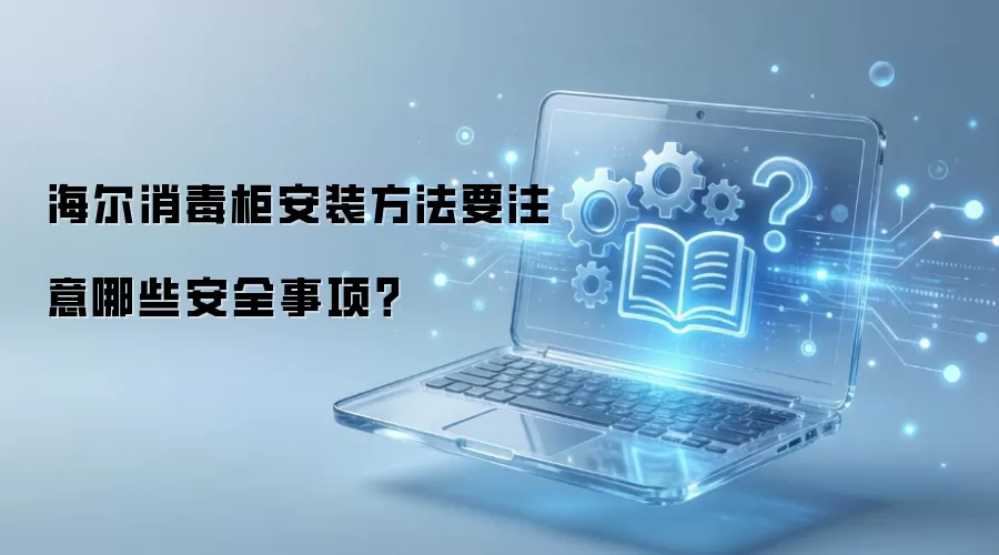 海尔消毒柜安装方法要注意哪些安全事项？