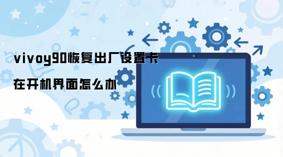 vivoy90恢复出厂设置卡在开机界面怎么办