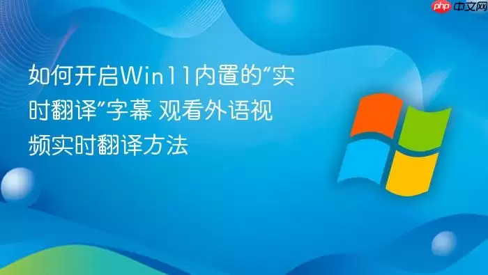 如何开启win11内置的“实时翻译”字幕 观看外语视频实时翻译方法