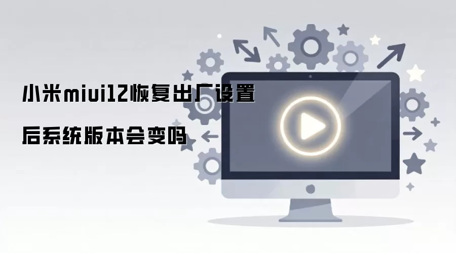 小米miui12恢复出厂设置后系统版本会变吗