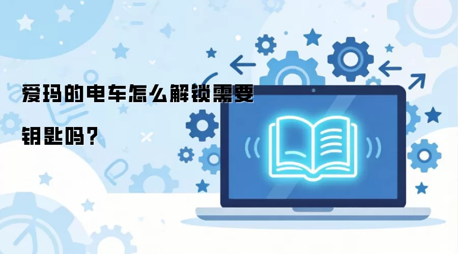 爱玛的电车怎么解锁需要钥匙吗？