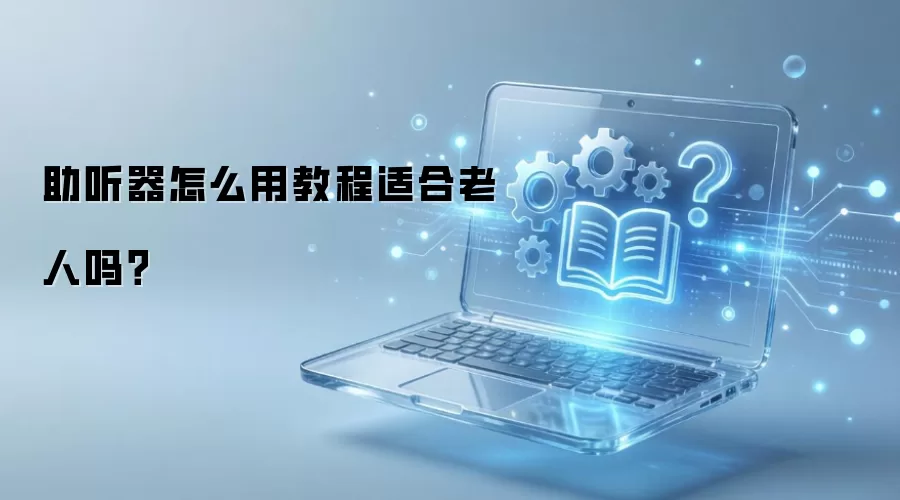 助听器怎么用教程适合老人吗？