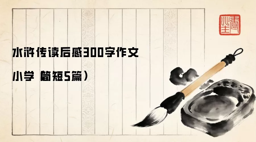 水浒传读后感300字作文小学（简短5篇）