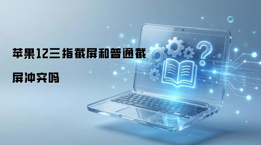 苹果12三指截屏和普通截屏冲突吗