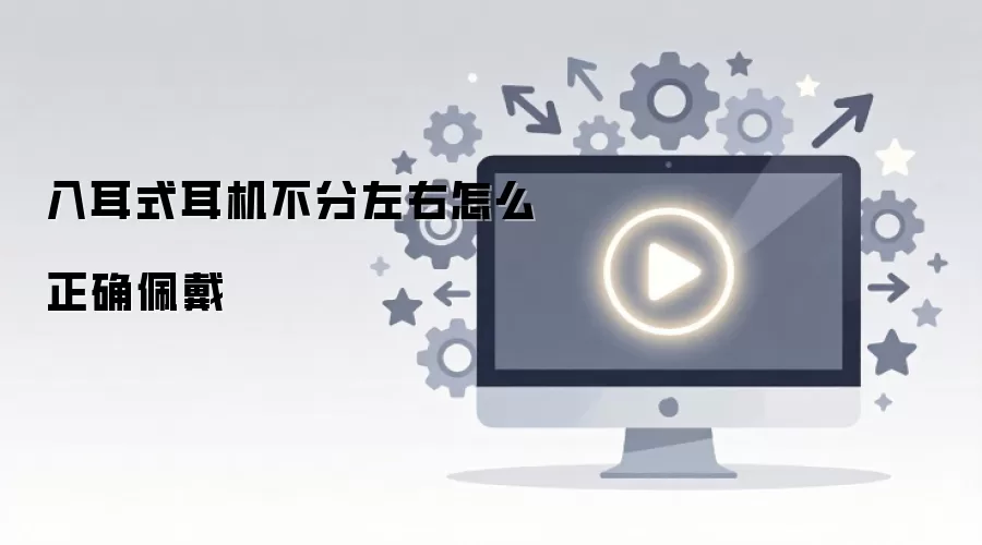 入耳式耳机不分左右怎么正确佩戴