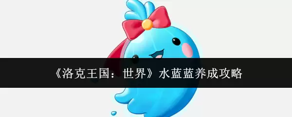 《洛克王国：世界》水蓝蓝养成攻略