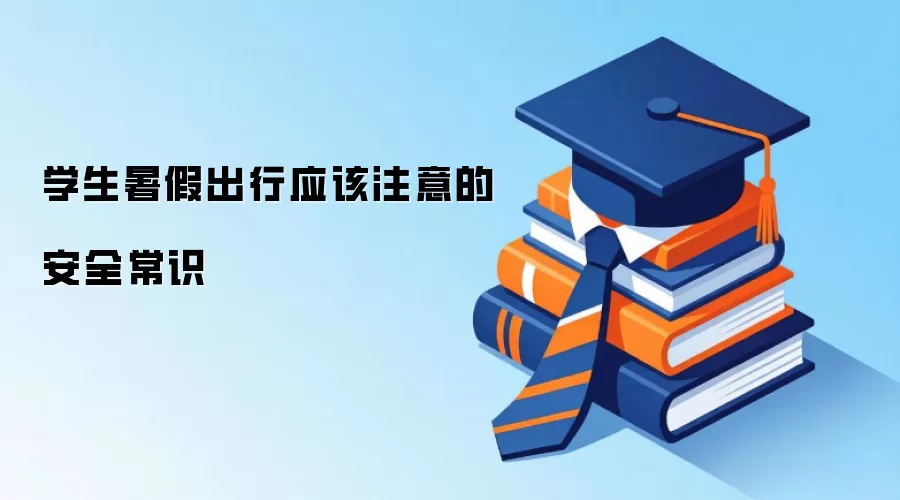 学生暑假出行应该注意的安全常识