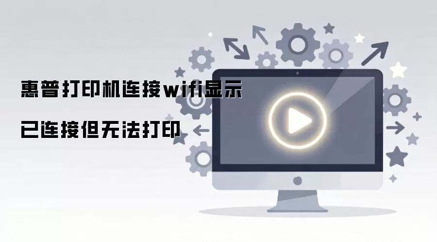 惠普打印机连接wifi显示已连接但无法打印