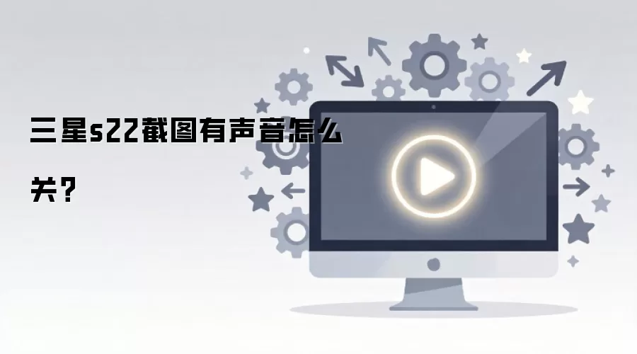 三星s22截图有声音怎么关？