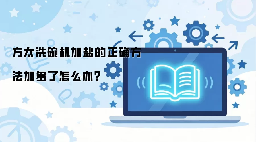 方太洗碗机加盐的正确方法加多了怎么办？
