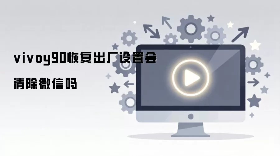 vivoy90恢复出厂设置会清除微信吗