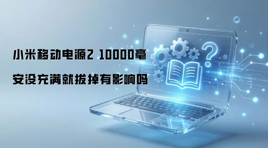 小米移动电源2 10000毫安没充满就拔掉有影响吗