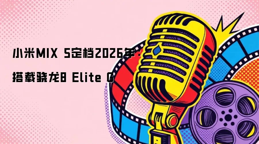 小米MIX 5定档2026年：搭载骁龙8 Elite G