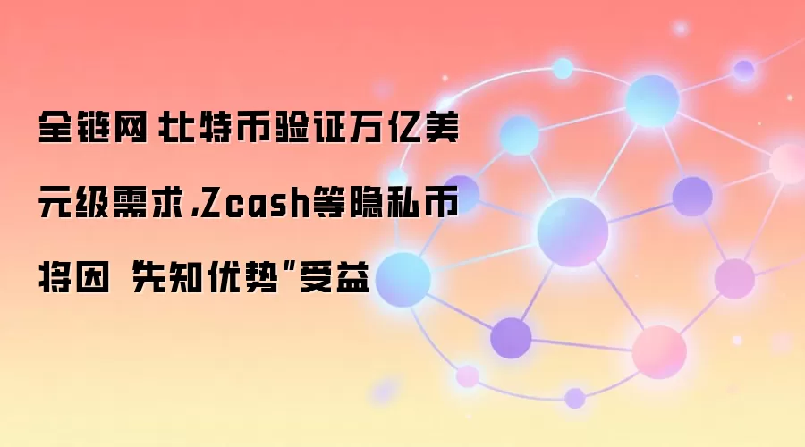 全链网：比特币验证万亿美元级需求，Zcash等隐私币将因“先知优势”受益