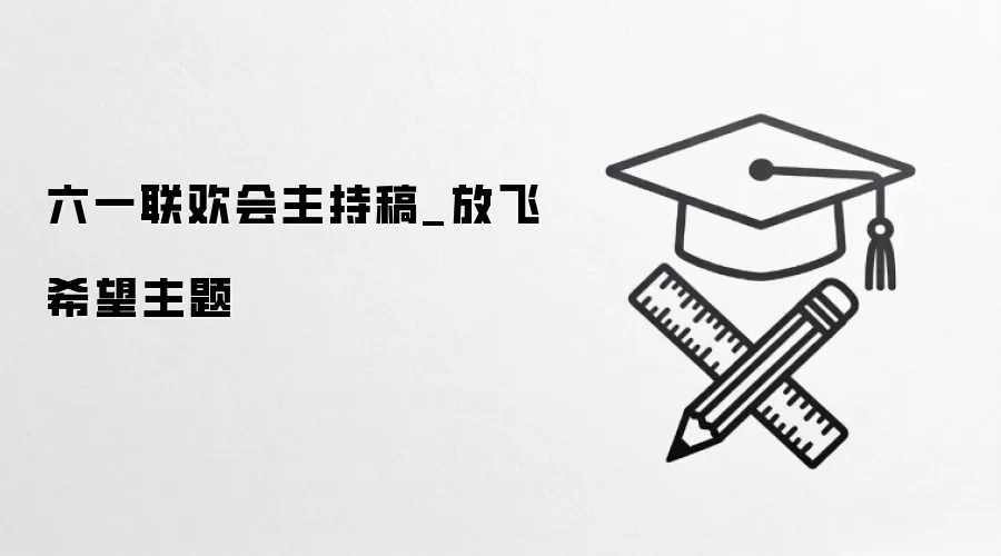 六一联欢会主持稿_放飞希望主题
