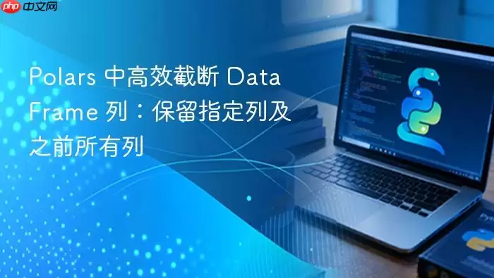 Polars 中高效截断 DataFrame 列：保留指定列及之前所有列