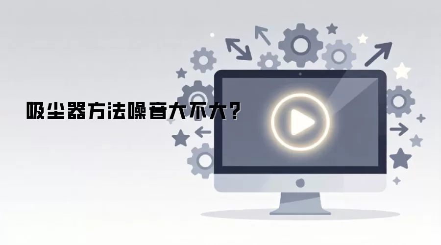 吸尘器方法噪音大不大？