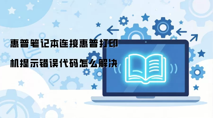 惠普笔记本连接惠普打印机提示错误代码怎么解决