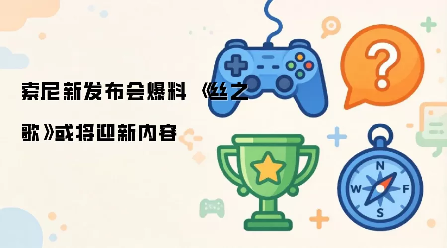 索尼新发布会爆料 《丝之歌》或将迎新内容