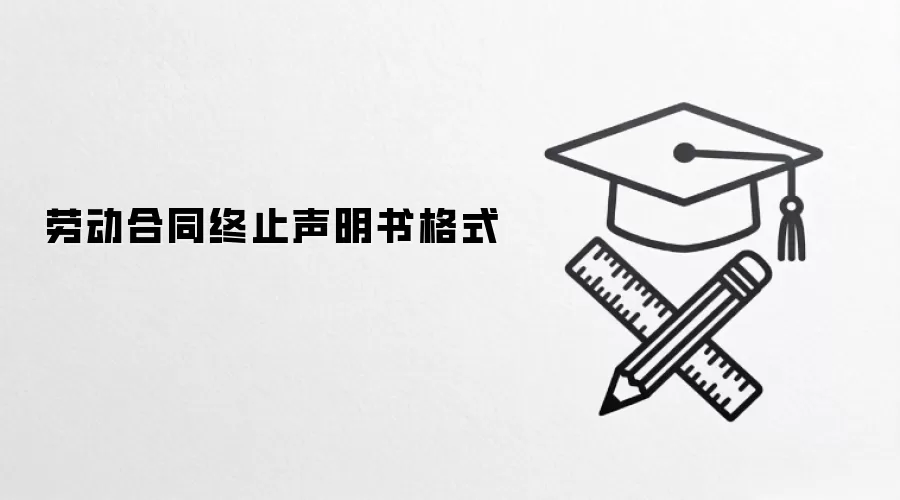 劳动合同终止声明书格式