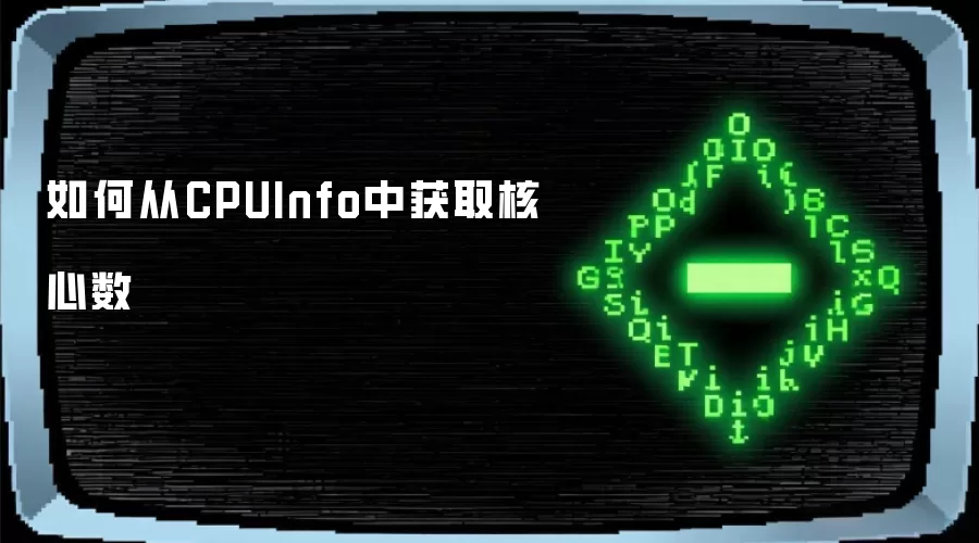 如何从CPUInfo中获取核心数