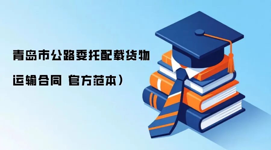 青岛市公路委托配载货物运输合同（官方范本）