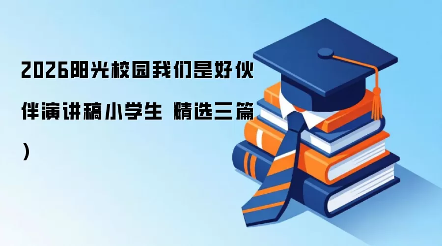 2026阳光校园我们是好伙伴演讲稿小学生（精选三篇）
