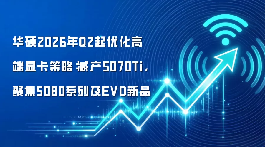 华硕2026年Q2起优化高端显卡策略：减产5070Ti，聚焦5080系列及EVO新品
