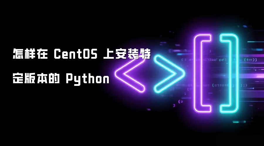 怎样在 CentOS 上安装特定版本的 Python