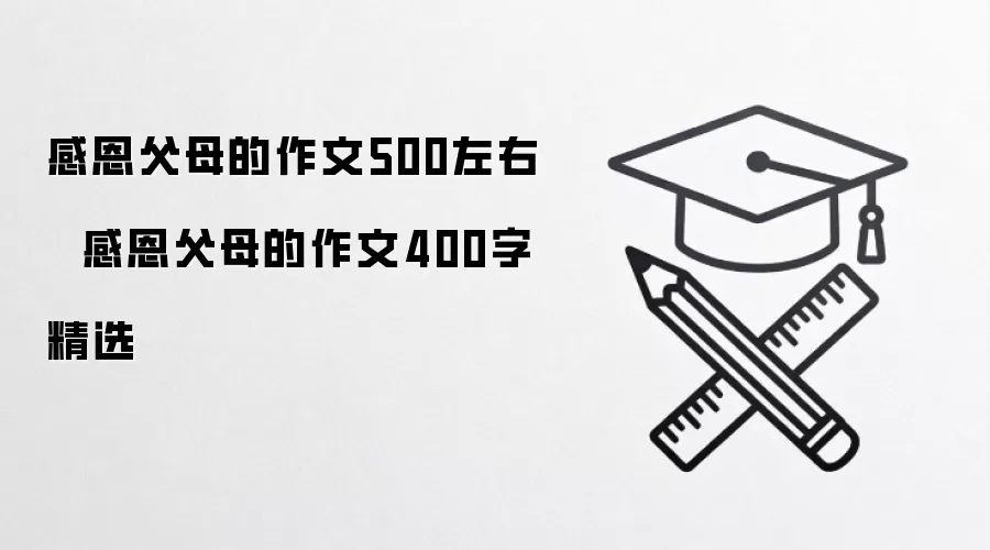 感恩父母的作文500左右   感恩父母的作文400字精选