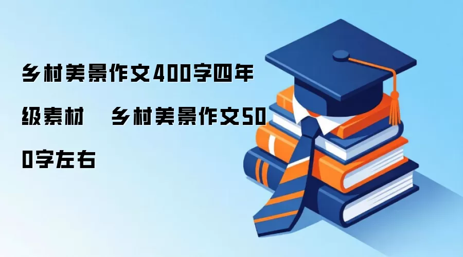 乡村美景作文400字四年级素材   乡村美景作文500字左右