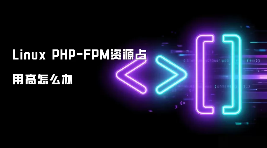 Linux PHP-FPM资源占用高怎么办