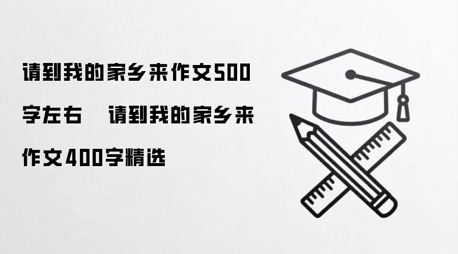 请到我的家乡来作文500字左右   请到我的家乡来作文400字精选